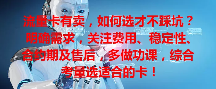 流量卡有卖，如何选才不踩坑？明确需求，关注费用、稳定性、合约期及售后，多做功课，综合考量选适合的卡！