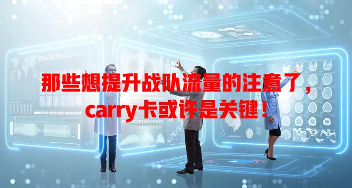 那些想提升战队流量的注意了，carry卡或许是关键！