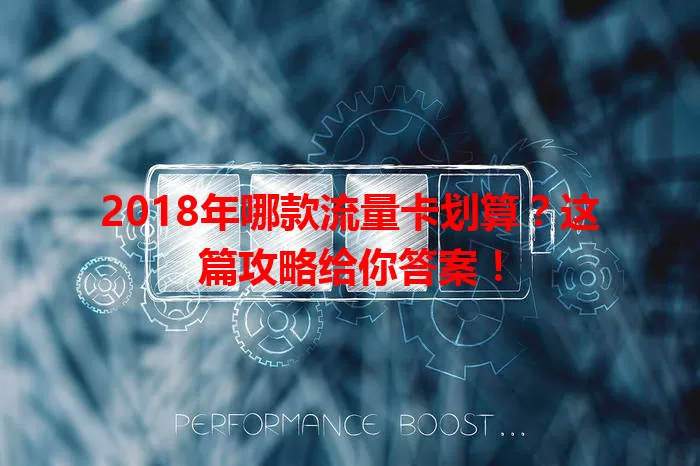 2018年哪款流量卡划算？这篇攻略给你答案！