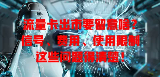 流量卡出市要留意啥？信号、费用、使用限制这些问题得清楚！
