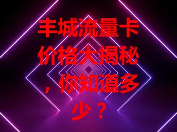 丰城流量卡价格大揭秘，你知道多少？