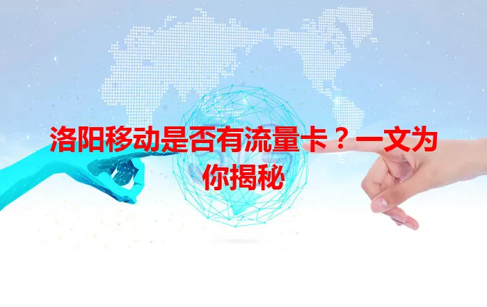 洛阳移动是否有流量卡？一文为你揭秘