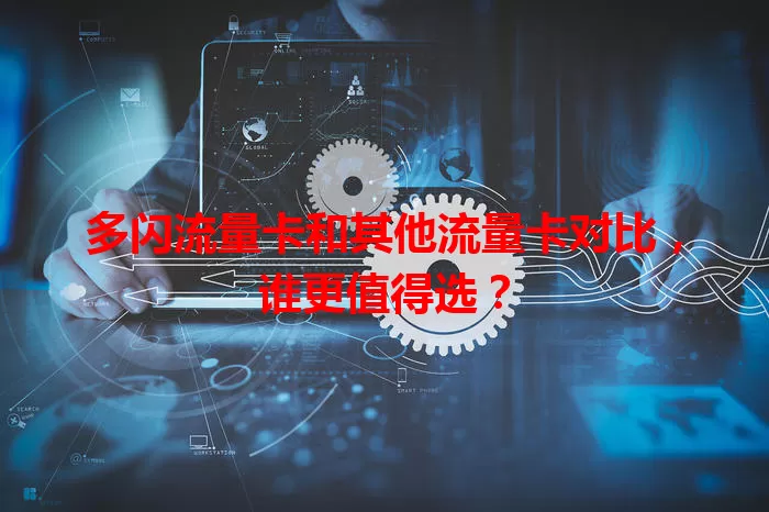 多闪流量卡和其他流量卡对比，谁更值得选？