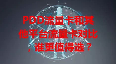 PDD流量卡和其他平台流量卡对比，谁更值得选？