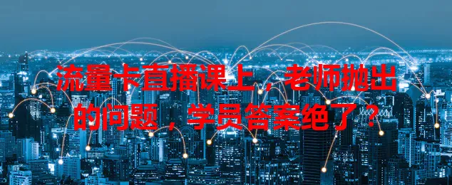 流量卡直播课上，老师抛出的问题，学员答案绝了？