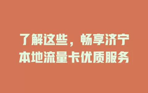 了解这些，畅享济宁本地流量卡优质服务