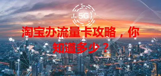 淘宝办流量卡攻略，你知道多少？