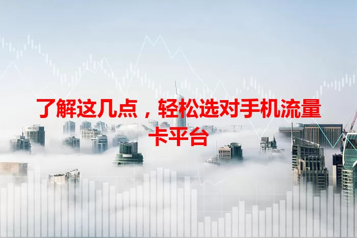 了解这几点，轻松选对手机流量卡平台