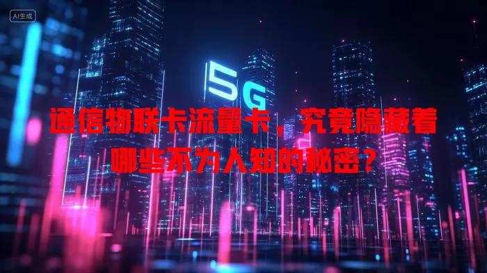 通信物联卡流量卡，究竟隐藏着哪些不为人知的秘密？