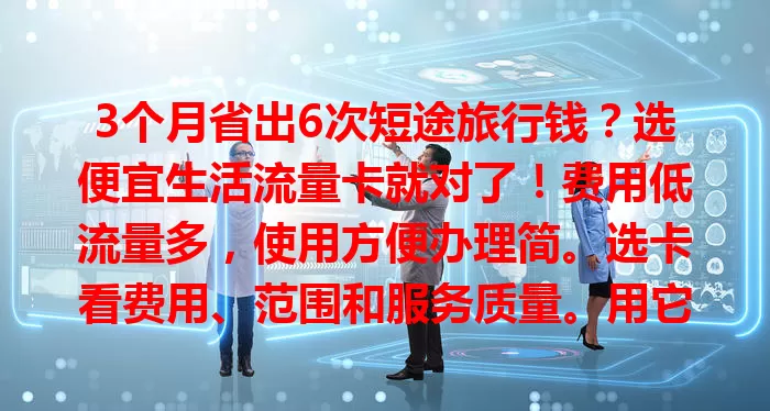 3个月省出6次短途旅行钱？选便宜生活流量卡就对了！费用低流量多，使用方便办理简。选卡看费用、范围和服务质量。用它畅享便捷实惠上网，告别流量费烦恼！