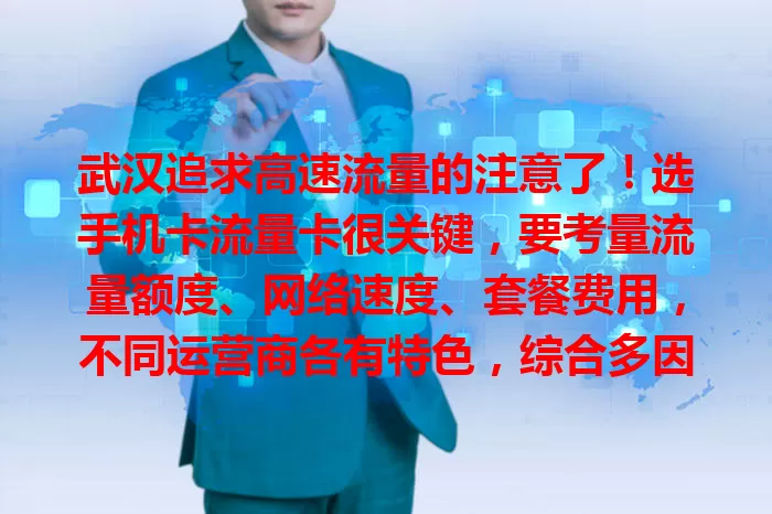 武汉追求高速流量的注意了！选手机卡流量卡很关键，要考量流量额度、网络速度、套餐费用，不同运营商各有特色，综合多因素权衡，选对就能畅享网络，让生活工作更高效便捷