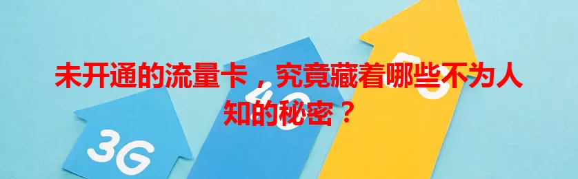 未开通的流量卡，究竟藏着哪些不为人知的秘密？