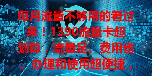 每月流量不够用的看过来！1390流量卡超划算，流量足、费用省、办理和使用超便捷，告别流量焦虑就选它！