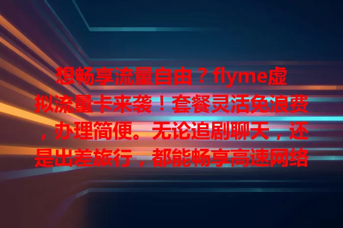 想畅享流量自由？flyme虚拟流量卡来袭！套餐灵活免浪费，办理简便。无论追剧聊天，还是出差旅行，都能畅享高速网络，轻松出行，快关注开启流量畅享之旅！