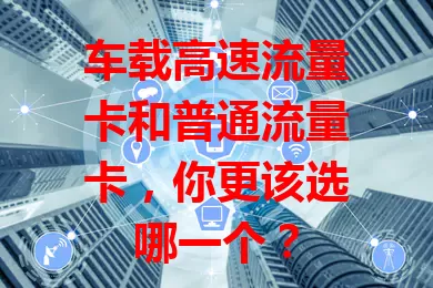 车载高速流量卡和普通流量卡，你更该选哪一个？