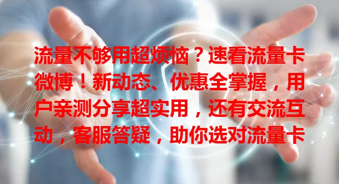 流量不够用超烦恼？速看流量卡微博！新动态、优惠全掌握，用户亲测分享超实用，还有交流互动，客服答疑，助你选对流量卡畅享网络