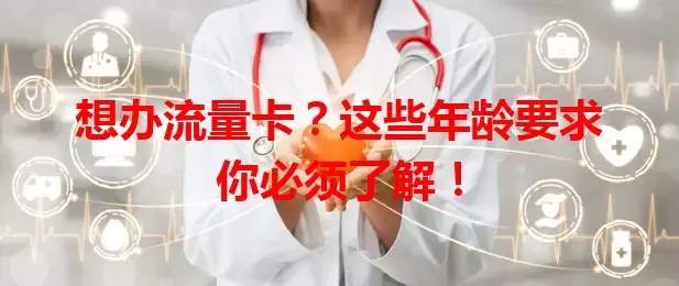 想办流量卡？这些年龄要求你必须了解！