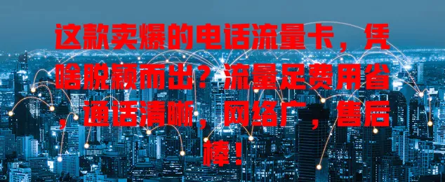 这款卖爆的电话流量卡，凭啥脱颖而出？流量足费用省，通话清晰，网络广，售后棒！