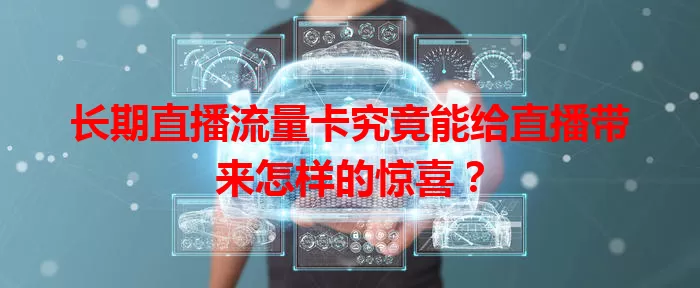 长期直播流量卡究竟能给直播带来怎样的惊喜？