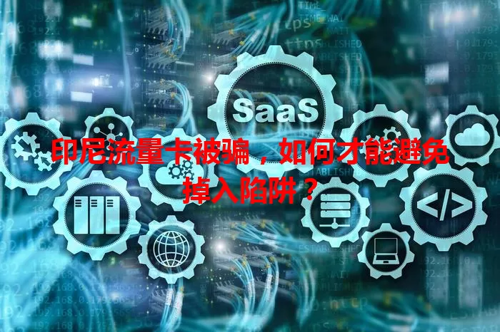 印尼流量卡被骗，如何才能避免掉入陷阱？