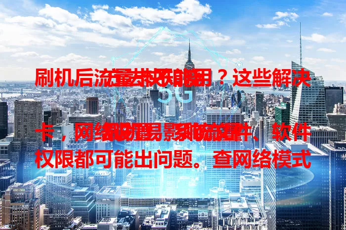 刷机后流量卡不能用？这些解决方法快知晓

刷机易影响流量卡，网络设置、系统文件、软件权限都可能出问题。查网络模式和接入点，重启手机，检查软件权限，按这些方法排查，让流量卡恢复正常！