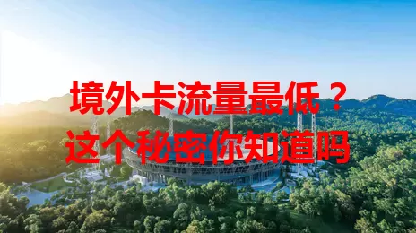境外卡流量最低？这个秘密你知道吗