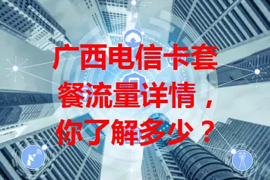 广西电信卡套餐流量详情，你了解多少？
