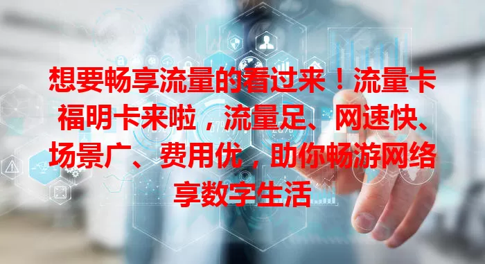 想要畅享流量的看过来！流量卡福明卡来啦，流量足、网速快、场景广、费用优，助你畅游网络享数字生活