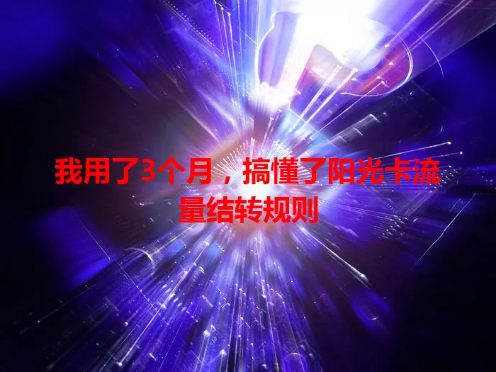 我用了3个月，搞懂了阳光卡流量结转规则