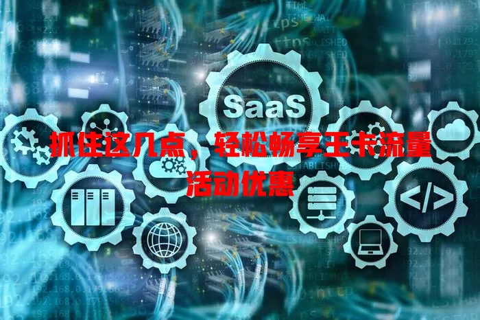 抓住这几点，轻松畅享王卡流量活动优惠