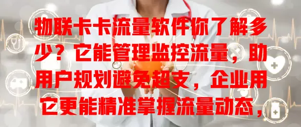物联卡卡流量软件你了解多少？它能管理监控流量，助用户规划避免超支，企业用它更能精准掌握流量动态，功能强操作简，适配多设备，选对它开启便捷物联网生活