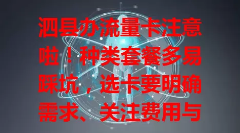 泗县办流量卡注意啦！种类套餐多易踩坑，选卡要明确需求、关注费用与网络质量，谨慎考虑多方因素，才能挑到适合自己的流量卡，畅享上网乐趣！
