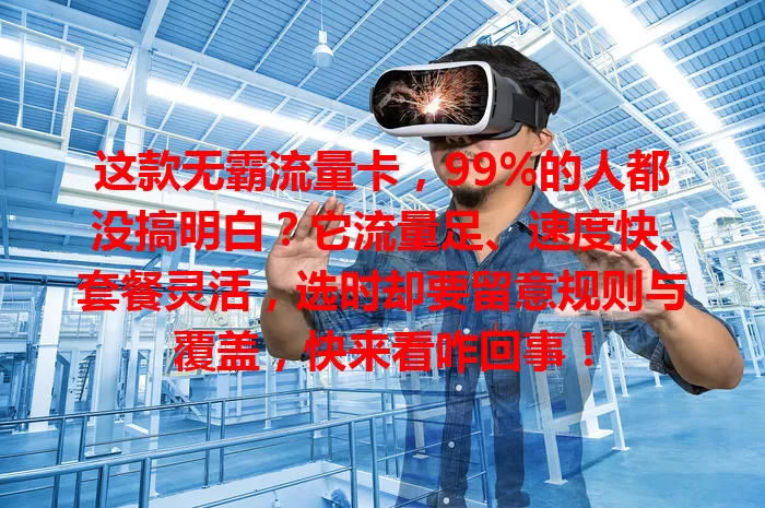 这款无霸流量卡，99%的人都没搞明白？它流量足、速度快、套餐灵活，选时却要留意规则与覆盖，快来看咋回事！