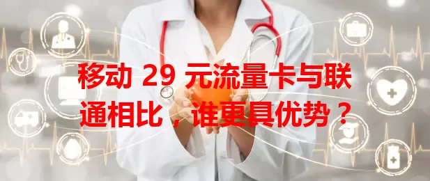 移动 29 元流量卡与联通相比，谁更具优势？