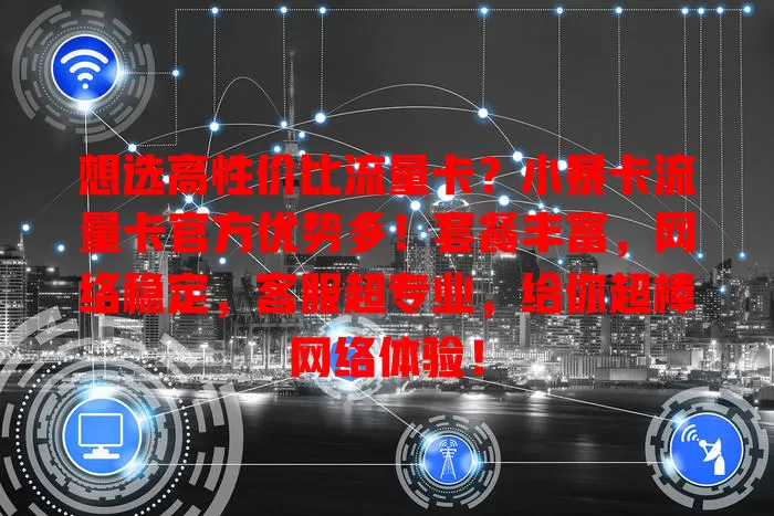 想选高性价比流量卡？小暴卡流量卡官方优势多！套餐丰富，网络稳定，客服超专业，给你超棒网络体验！