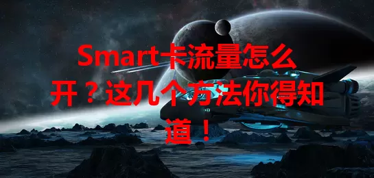 Smart卡流量怎么开？这几个方法你得知道！
