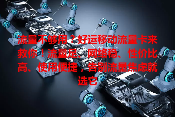 流量不够用？好运移动流量卡来救你！流量足、网络稳、性价比高、使用便捷，告别流量焦虑就选它