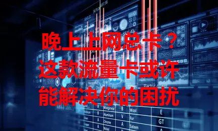 晚上上网总卡？这款流量卡或许能解决你的困扰
