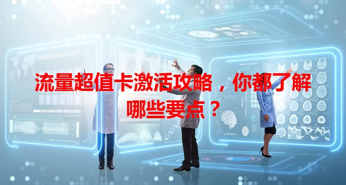 流量超值卡激活攻略，你都了解哪些要点？