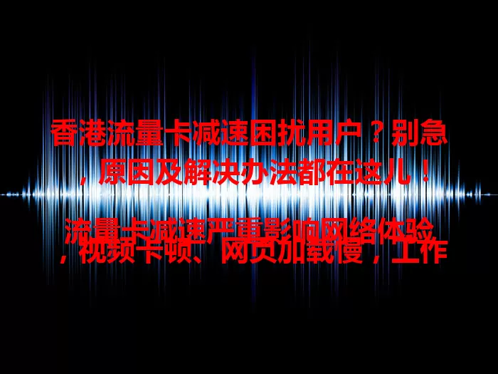 香港流量卡减速困扰用户？别急，原因及解决办法都在这儿！

流量卡减速严重影响网络体验，视频卡顿、网页加载慢，工作学习受干扰，娱乐也没了乐趣。网络拥堵和套餐限制或是主因。用户需与运营商沟通，升级套餐或用优化技巧，解决减速问题，畅享网络生活。