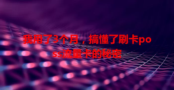 我用了3个月，搞懂了刷卡poss流量卡的秘密