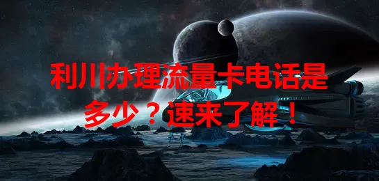 利川办理流量卡电话是多少？速来了解！