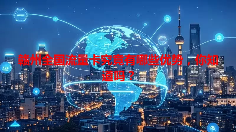 赣州全国流量卡究竟有哪些优势，你知道吗？