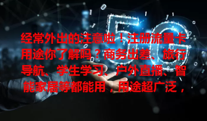 经常外出的注意啦！注册流量卡用途你了解吗？商务出差、旅行导航、学生学习、户外直播、智能家居等都能用，用途超广泛，让生活更便利！