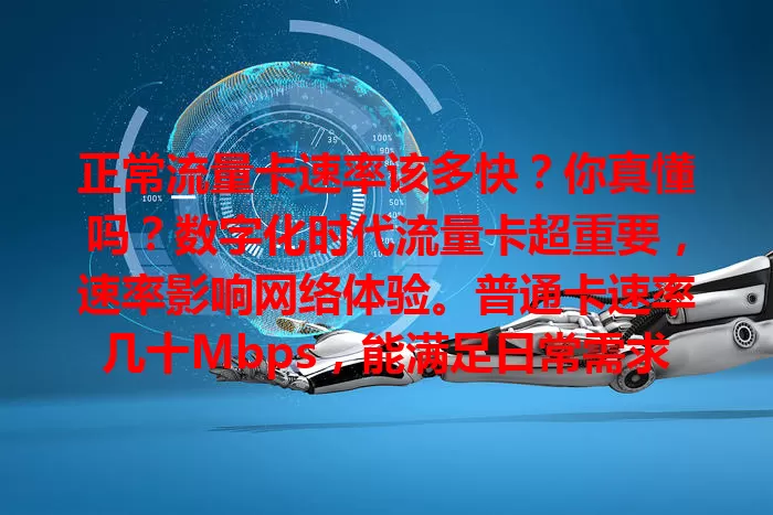 正常流量卡速率该多快？你真懂吗？数字化时代流量卡超重要，速率影响网络体验。普通卡速率几十Mbps，能满足日常需求。速率正常刷短视频、在线办公都流畅，不达标准则困扰多，了解它选卡更合适。
