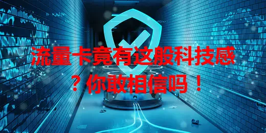 流量卡竟有这般科技感？你敢相信吗！