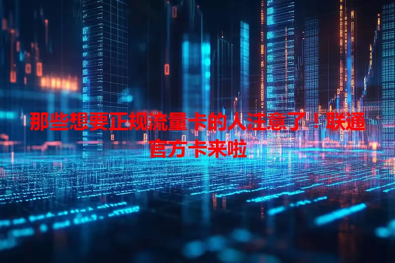 那些想要正规流量卡的人注意了！联通官方卡来啦