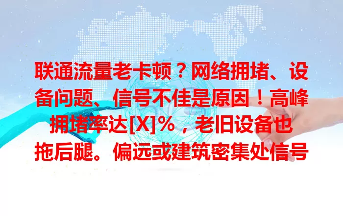 联通流量老卡顿？网络拥堵、设备问题、信号不佳是原因！高峰拥堵率达[X]%，老旧设备也拖后腿。偏远或建筑密集处信号易受阻。找准病因，避开高峰、检修设备、换位置，让网络更顺畅！