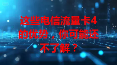 这些电信流量卡4的优势，你可能还不了解？