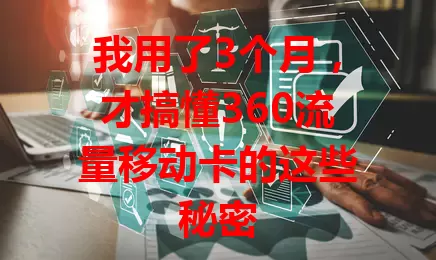 我用了3个月，才搞懂360流量移动卡的这些秘密